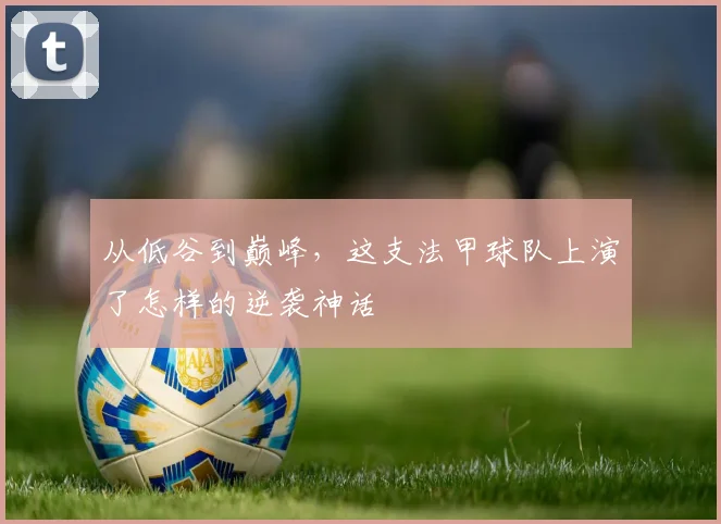 从低谷到巅峰，这支法甲球队上演了怎样的逆袭神话