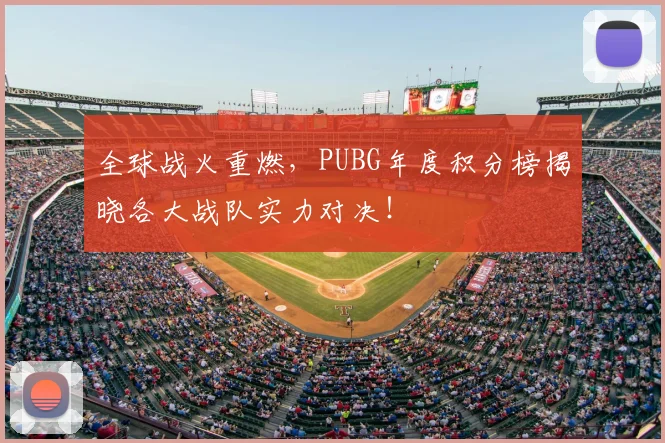 全球战火重燃，PUBG年度积分榜揭晓各大战队实力对决！
