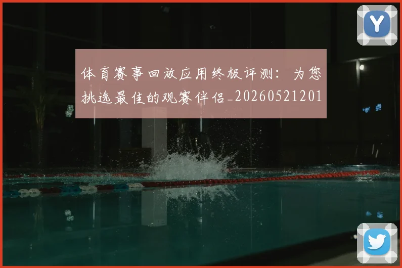 体育赛事回放应用终极评测：为您挑选最佳的观赛伴侣_20260521201629