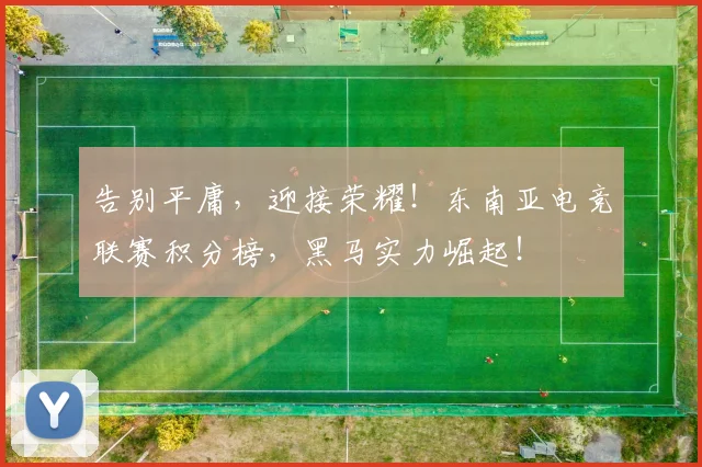 告别平庸，迎接荣耀！东南亚电竞联赛积分榜，黑马实力崛起！