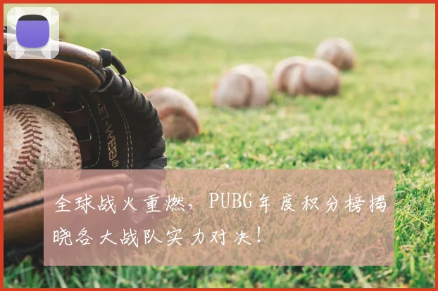 全球战火重燃，PUBG年度积分榜揭晓各大战队实力对决！